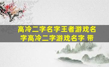 高冷二字名字王者游戏名字高冷二字游戏名字 带